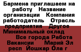 Бармена приглашаем на работу › Название организации ­ Компания-работодатель › Отрасль предприятия ­ Другое › Минимальный оклад ­ 15 000 - Все города Работа » Вакансии   . Марий Эл респ.,Йошкар-Ола г.